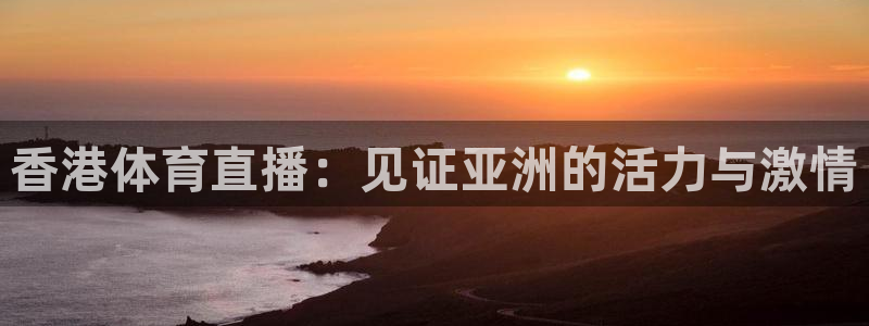 jrs直播看球吧：香港体育直播：见证亚洲的活力与激情