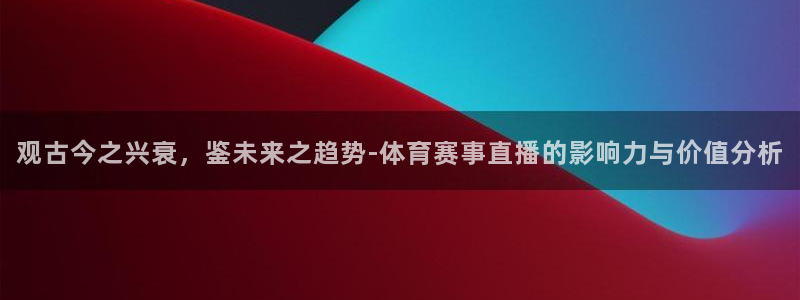 篮球比赛直播在线观看球吧网：观古今之兴衰，鉴未来之趋势-体育赛事直播的影响力与价值分析